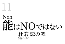 11.能（Noh）はNOではない　－杜若（かきつばた）恋の舞－