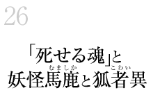 26.「死せる魂」と妖怪馬鹿(むましか)と狐者異（こわい）