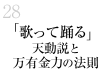 28.「歌って踊る」天動説と万有金力の法則