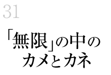 31.「無限」の中のカメとカネ