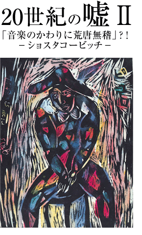20世紀の嘘（その２）「音楽のかわりに荒唐無稽」？！－　ショスタコービッチ　ー