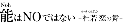 能（Noh）はNOではない -杜若（かきつばた）恋の舞-