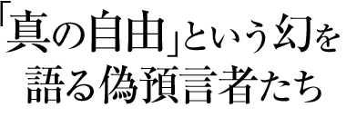 真の自由」という幻を語る偽預言者たち